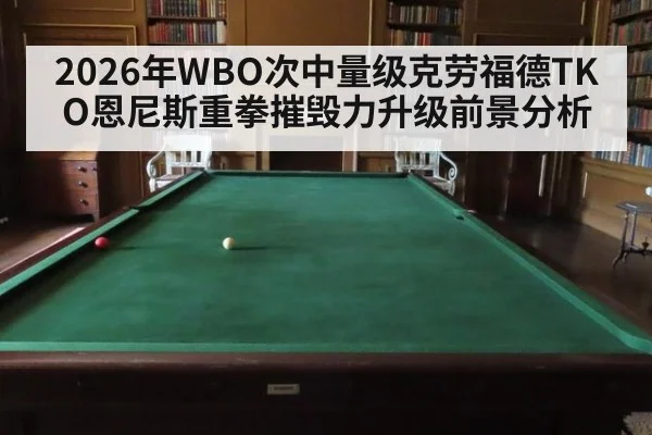 2026年WBO次中量级克劳福德TKO恩尼斯重拳摧毁力升级前景分析