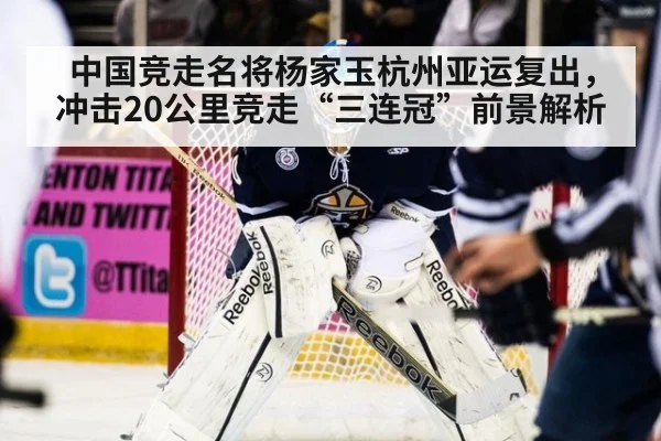 中国竞走名将杨家玉杭州亚运复出,冲击20公里竞走“三连冠”前景解析