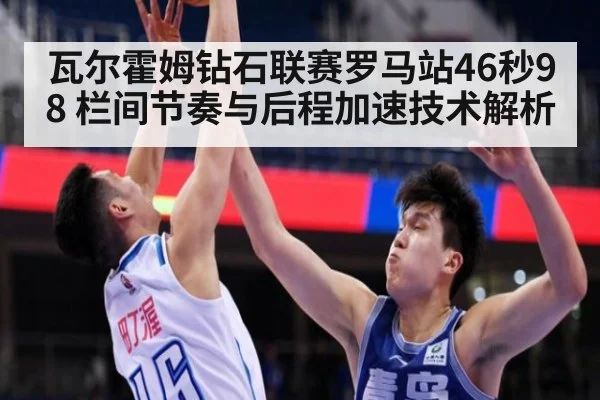 瓦尔霍姆钻石联赛罗马站46秒98 栏间节奏与后程加速技术解析