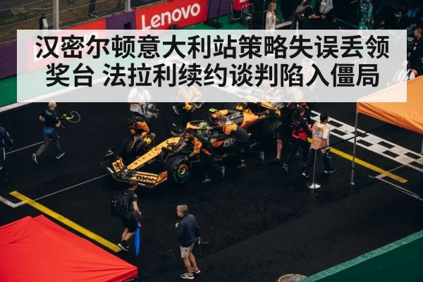 汉密尔顿意大利站策略失误丢领奖台 法拉利续约谈判陷入僵局